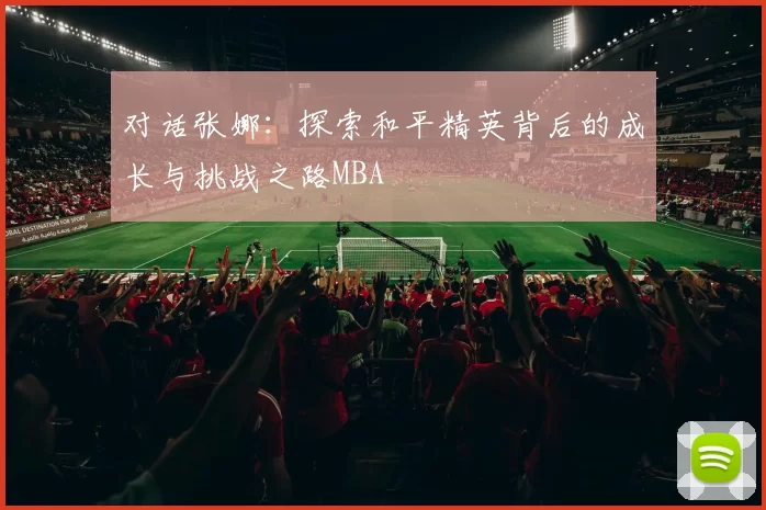 对话张娜：探索和平精英背后的成长与挑战之路MBA