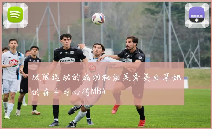 极限运动的成功秘诀吴秀英分享她的奋斗与心得MBA