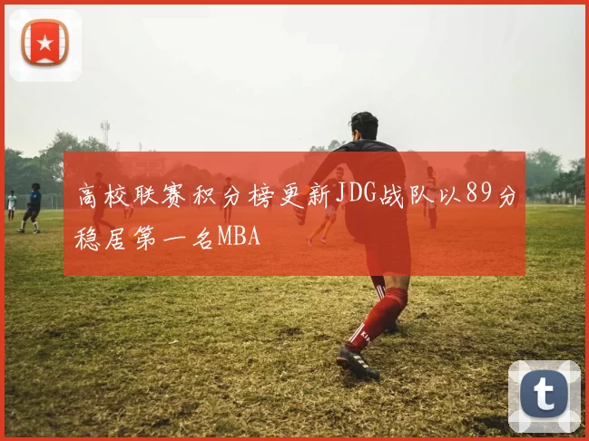 高校联赛积分榜更新JDG战队以89分稳居第一名MBA