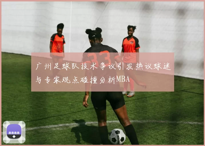 广州足球队技术争议引发热议球迷与专家观点碰撞分析MBA