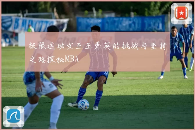 极限运动女王王秀英的挑战与坚持之路探秘MBA