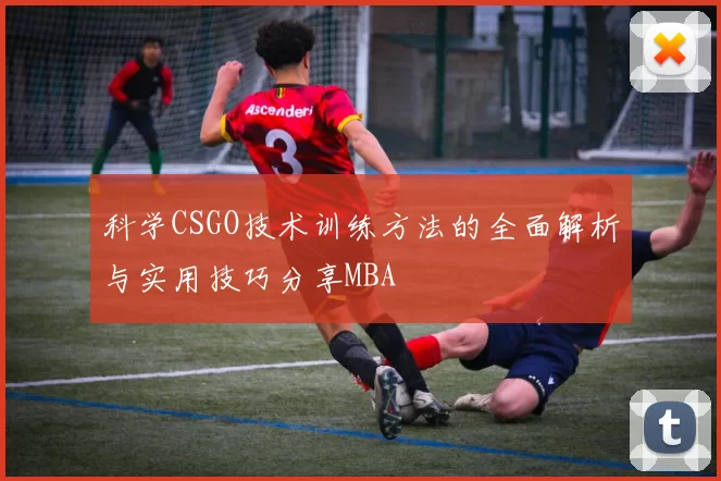 科学CSGO技术训练方法的全面解析与实用技巧分享MBA