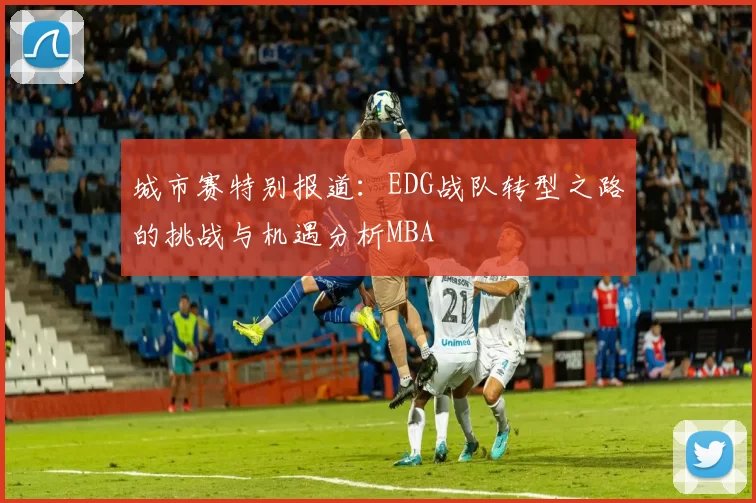 城市赛特别报道：EDG战队转型之路的挑战与机遇分析MBA