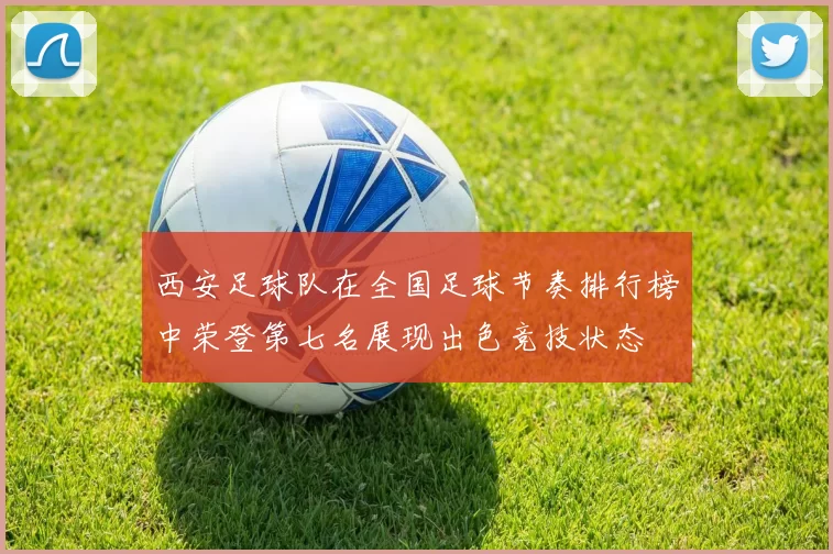 西安足球队在全国足球节奏排行榜中荣登第七名展现出色竞技状态