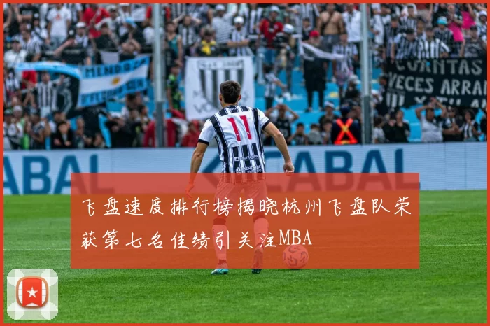 飞盘速度排行榜揭晓杭州飞盘队荣获第七名佳绩引关注MBA