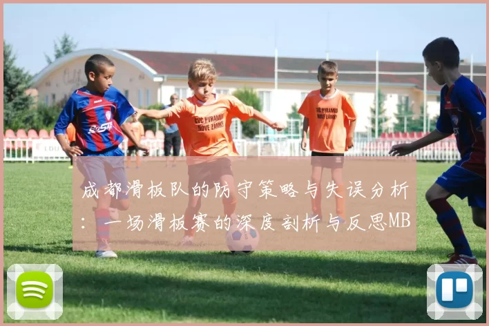 成都滑板队的防守策略与失误分析：一场滑板赛的深度剖析与反思MBA