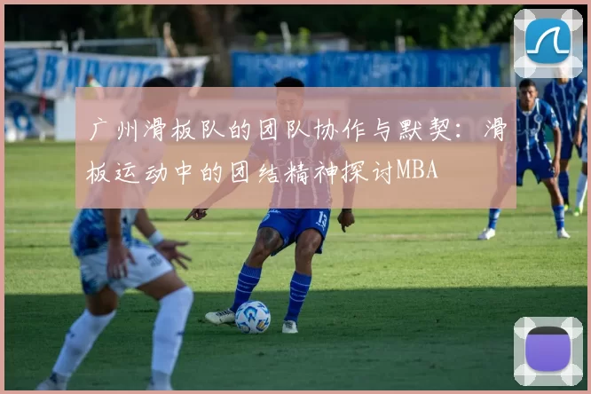 广州滑板队的团队协作与默契：滑板运动中的团结精神探讨MBA