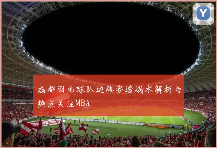 成都羽毛球队边路渗透战术解析与热点关注MBA
