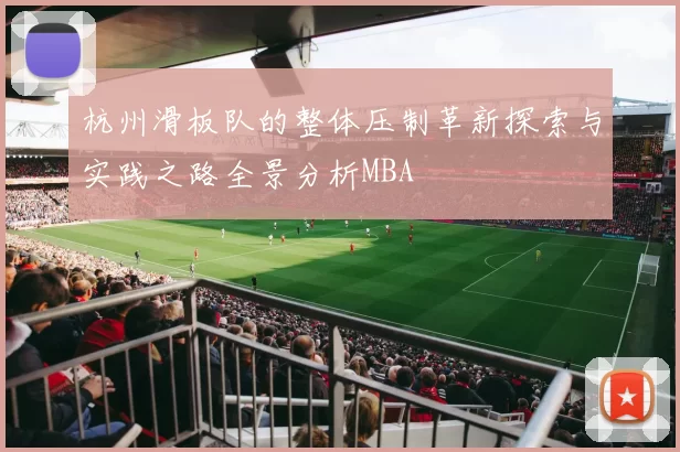 杭州滑板队的整体压制革新探索与实践之路全景分析MBA