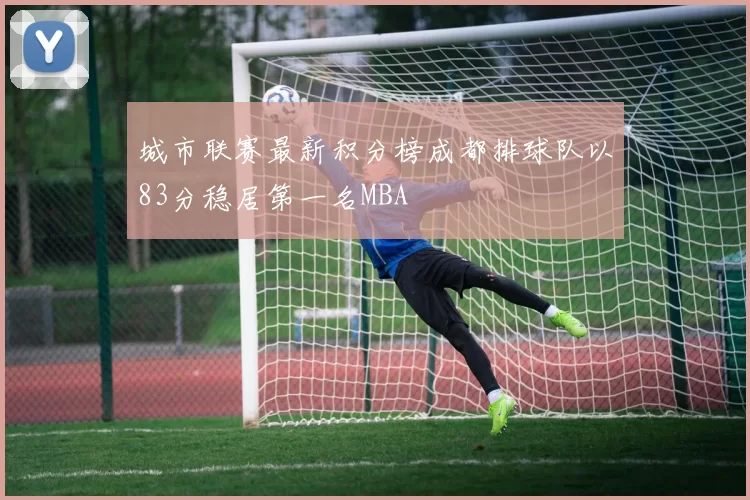 城市联赛最新积分榜成都排球队以83分稳居第一名MBA