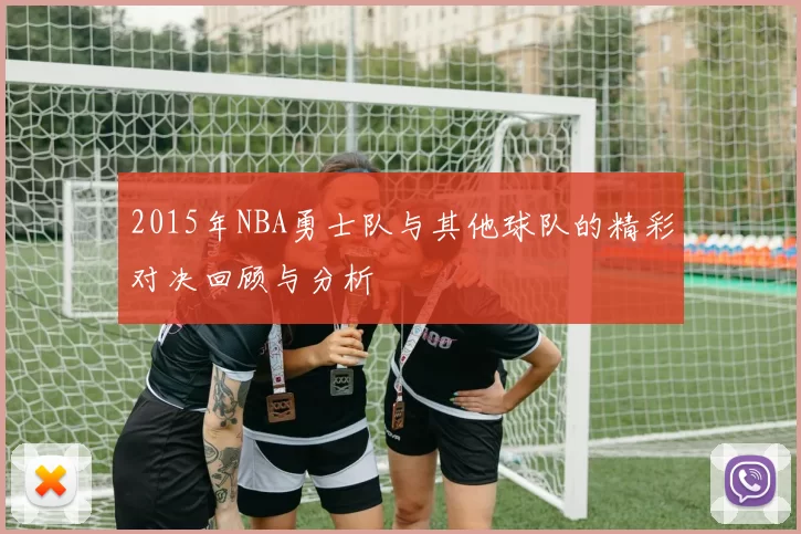 2015年NBA勇士队与其他球队的精彩对决回顾与分析