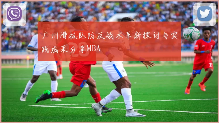 广州滑板队防反战术革新探讨与实践成果分享MBA