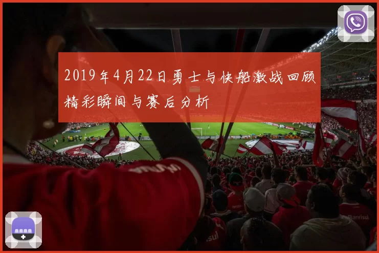 2019年4月22日勇士与快船激战回顾精彩瞬间与赛后分析