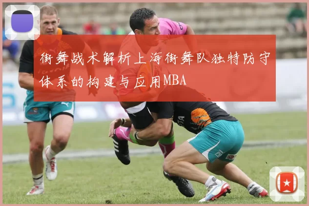 街舞战术解析上海街舞队独特防守体系的构建与应用MBA