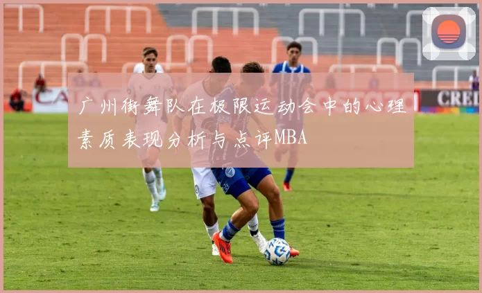 广州街舞队在极限运动会中的心理素质表现分析与点评MBA