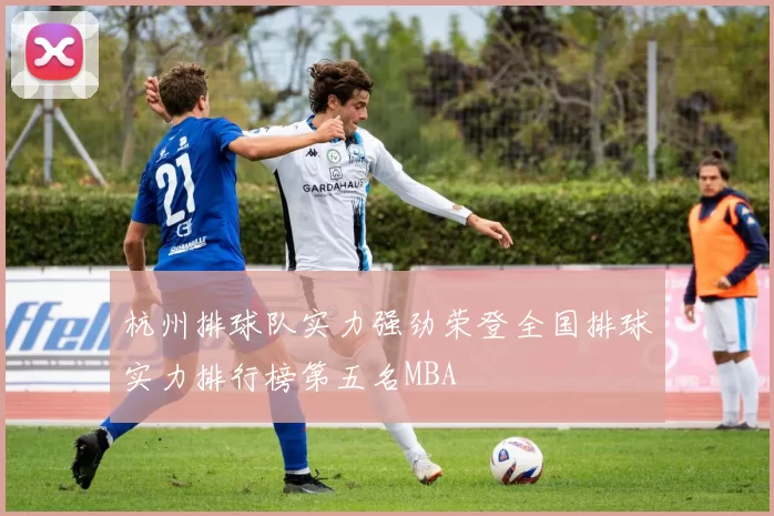 杭州排球队实力强劲荣登全国排球实力排行榜第五名MBA