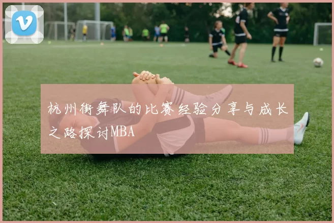 杭州街舞队的比赛经验分享与成长之路探讨MBA